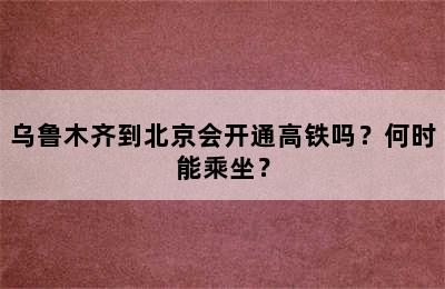 乌鲁木齐到北京会开通高铁吗？何时能乘坐？