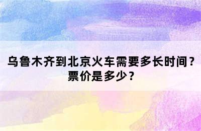 乌鲁木齐到北京火车需要多长时间？票价是多少？
