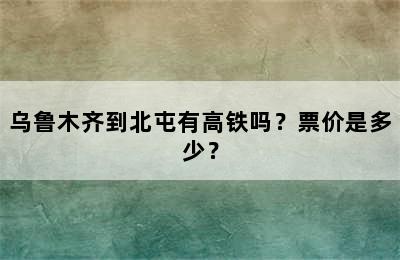 乌鲁木齐到北屯有高铁吗？票价是多少？