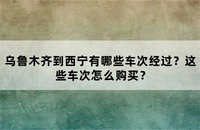 乌鲁木齐到西宁有哪些车次经过？这些车次怎么购买？