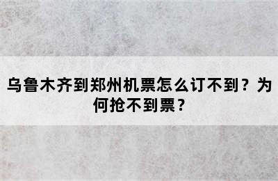 乌鲁木齐到郑州机票怎么订不到？为何抢不到票？
