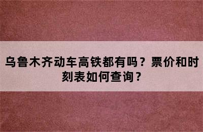 乌鲁木齐动车高铁都有吗？票价和时刻表如何查询？