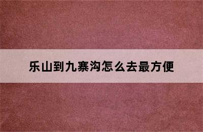 乐山到九寨沟怎么去最方便