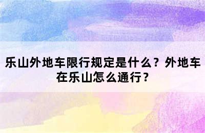 乐山外地车限行规定是什么？外地车在乐山怎么通行？