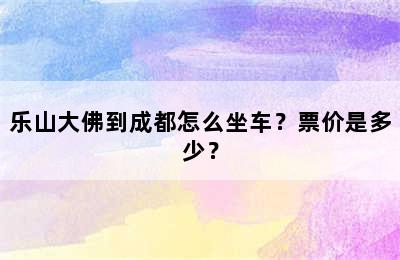 乐山大佛到成都怎么坐车？票价是多少？