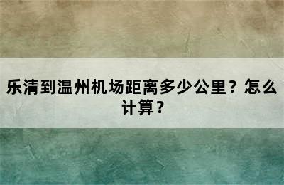 乐清到温州机场距离多少公里？怎么计算？