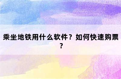 乘坐地铁用什么软件？如何快速购票？