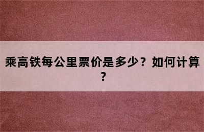 乘高铁每公里票价是多少？如何计算？