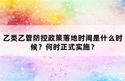 乙类乙管防控政策落地时间是什么时候？何时正式实施？