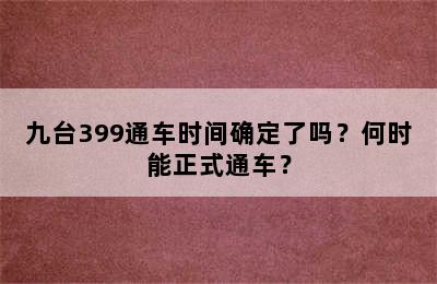 九台399通车时间确定了吗？何时能正式通车？