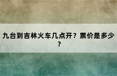 九台到吉林火车几点开？票价是多少？