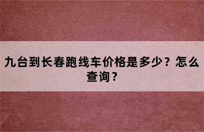 九台到长春跑线车价格是多少？怎么查询？