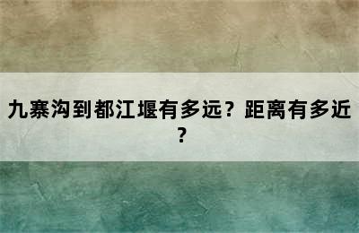 九寨沟到都江堰有多远？距离有多近？
