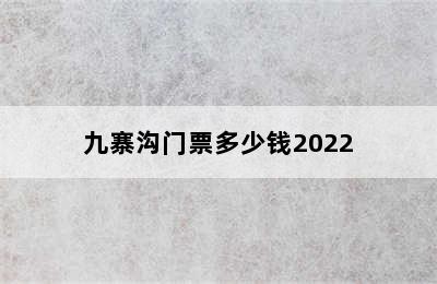九寨沟门票多少钱2022