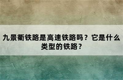 九景衢铁路是高速铁路吗？它是什么类型的铁路？