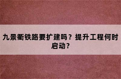 九景衢铁路要扩建吗？提升工程何时启动？