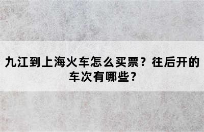 九江到上海火车怎么买票？往后开的车次有哪些？