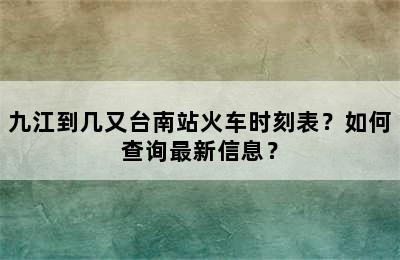 九江到几又台南站火车时刻表？如何查询最新信息？
