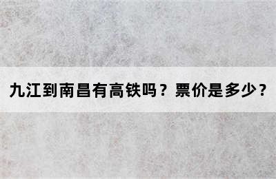 九江到南昌有高铁吗？票价是多少？