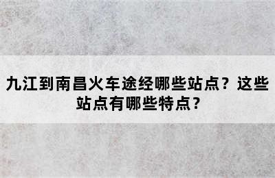 九江到南昌火车途经哪些站点？这些站点有哪些特点？
