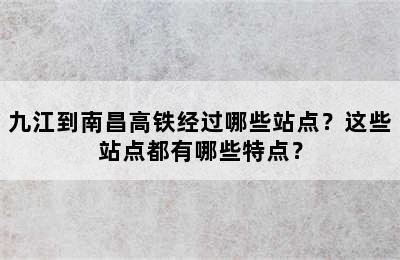 九江到南昌高铁经过哪些站点？这些站点都有哪些特点？