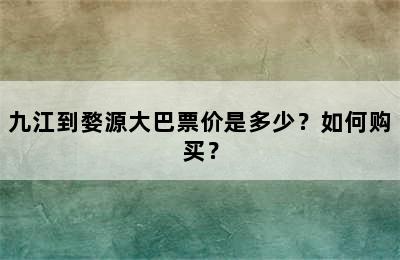 九江到婺源大巴票价是多少？如何购买？