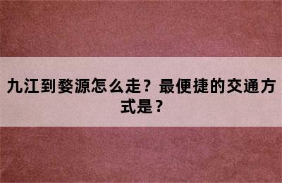 九江到婺源怎么走？最便捷的交通方式是？