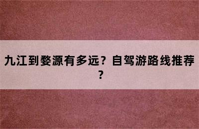 九江到婺源有多远？自驾游路线推荐？