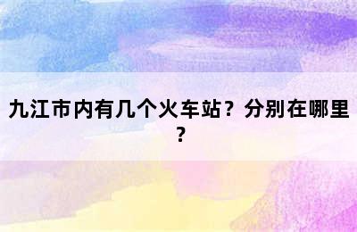 九江市内有几个火车站？分别在哪里？