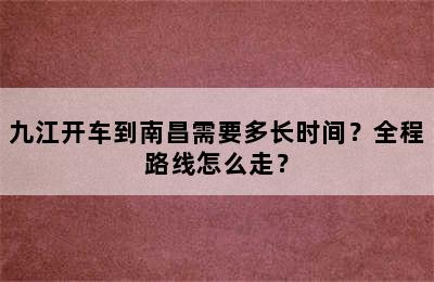 九江开车到南昌需要多长时间？全程路线怎么走？