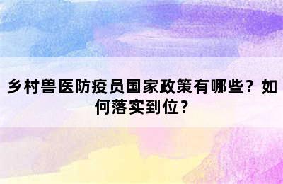 乡村兽医防疫员国家政策有哪些？如何落实到位？
