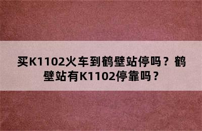 买K1102火车到鹤壁站停吗？鹤壁站有K1102停靠吗？