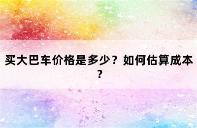 买大巴车价格是多少？如何估算成本？
