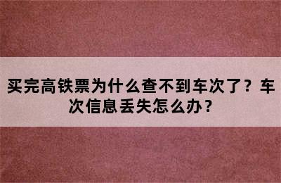 买完高铁票为什么查不到车次了？车次信息丢失怎么办？