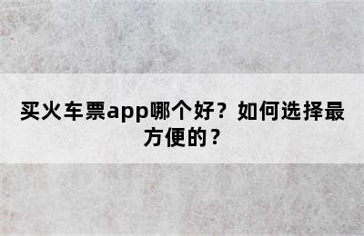 买火车票app哪个好？如何选择最方便的？