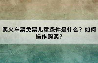 买火车票免票儿童条件是什么？如何操作购买？