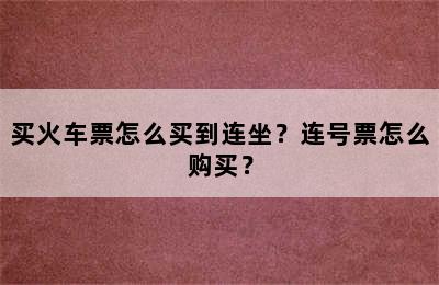 买火车票怎么买到连坐？连号票怎么购买？
