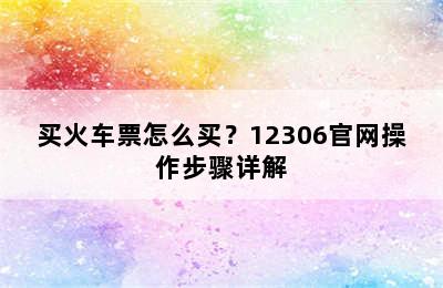 买火车票怎么买？12306官网操作步骤详解
