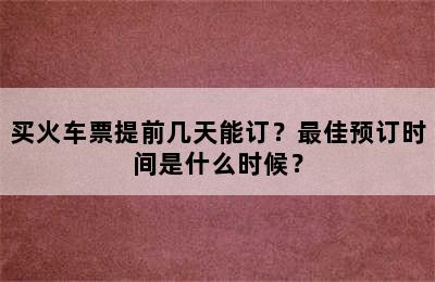 买火车票提前几天能订？最佳预订时间是什么时候？