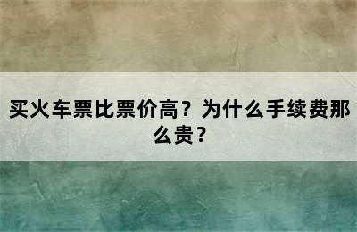 买火车票比票价高？为什么手续费那么贵？