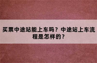 买票中途站能上车吗？中途站上车流程是怎样的？