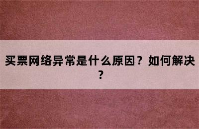 买票网络异常是什么原因？如何解决？