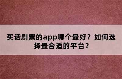 买话剧票的app哪个最好？如何选择最合适的平台？