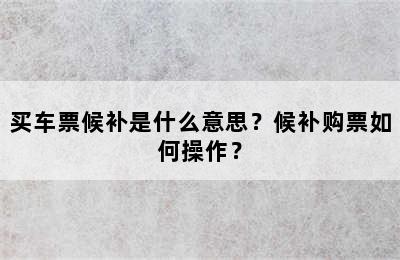 买车票候补是什么意思？候补购票如何操作？