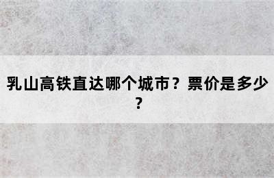 乳山高铁直达哪个城市？票价是多少？