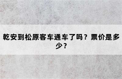乾安到松原客车通车了吗？票价是多少？