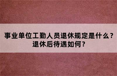事业单位工勤人员退休规定是什么？退休后待遇如何？