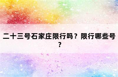 二十三号石家庄限行吗？限行哪些号？