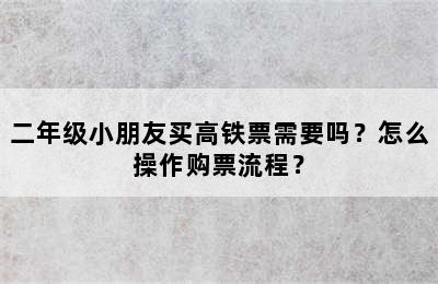 二年级小朋友买高铁票需要吗？怎么操作购票流程？
