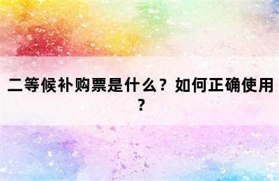 二等候补购票是什么？如何正确使用？